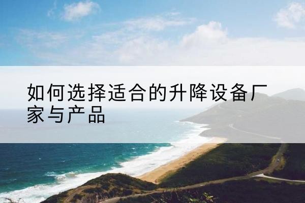 民勤电动升降平台厂家-如何选择适合的升降设备厂家与产品