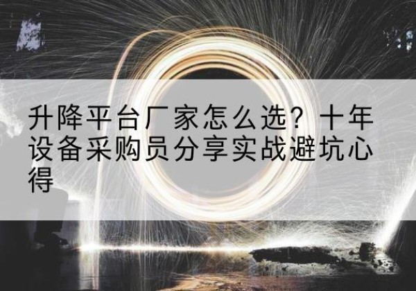 民勤升降平台厂家-怎么选？十年设备采购员分享实战避坑心得