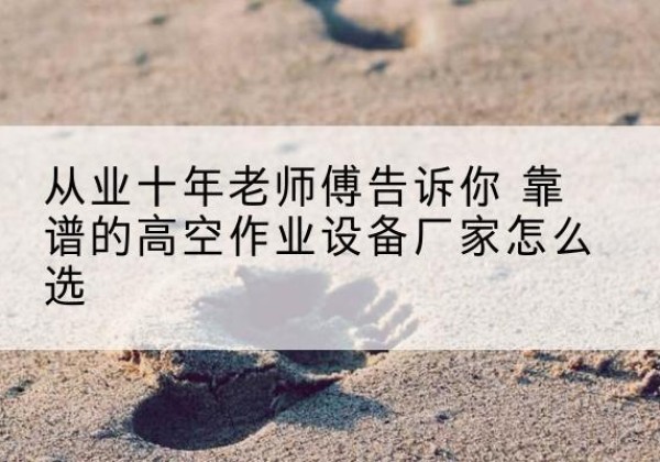 民勤高空作业升降机厂家推荐-从业十年老师傅告诉你 靠谱的高空作业设备厂家怎么选