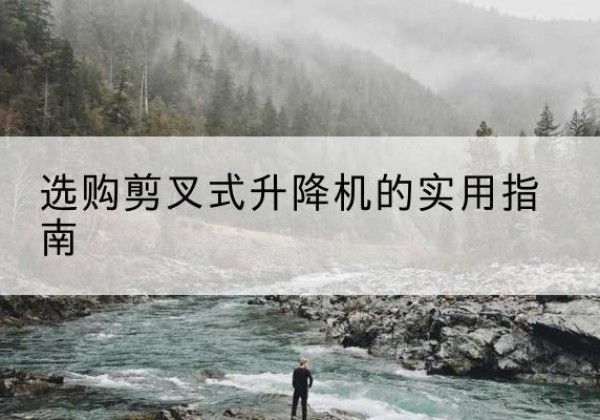 民勤剪叉式升降机怎么选-选购剪叉式升降机的实用指南